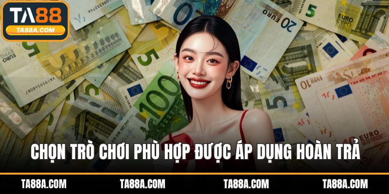 TA88 Hoàn Trả - Lợi Nhuận Đều Đặn Mỗi Ngày Mỗi Tuần 4 Chọn trò chơi phù hợp được áp dụng hoàn trả