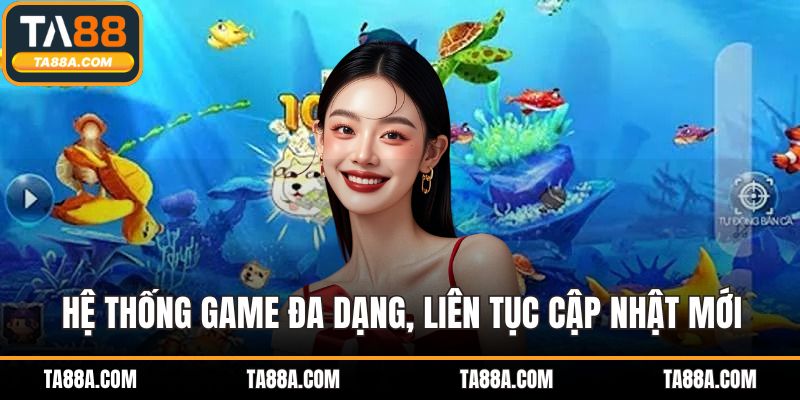 Bắn Cá TA88 - Giao Diện Đỉnh Cao, Tỷ Lệ Thắng Bùng Nổ 4 Hệ thống game đa dạng, liên tục cập nhật mới