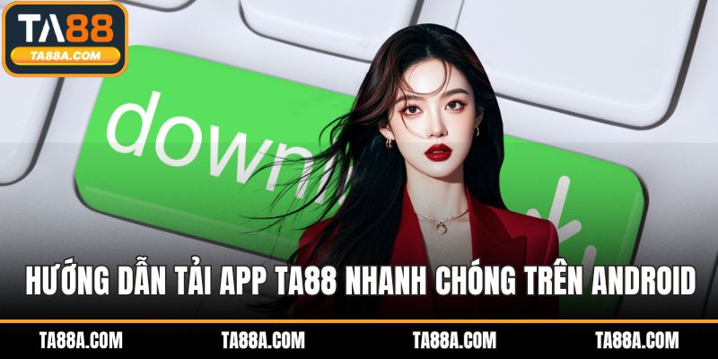 Tải App TA88 - Giải Pháp Giải Trí An Toàn Và Bảo Mật Tối Ưu 4 Hướng dẫn tải app TA88 nhanh chóng trên Android