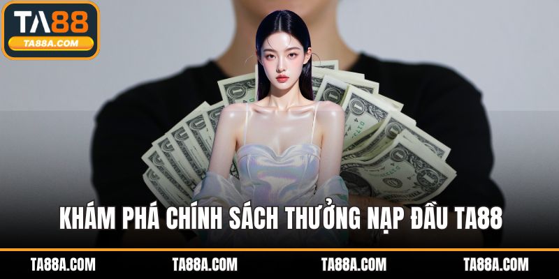 Thưởng Nạp Đầu TA88 - Ưu Đãi Giới Hạn, Nhanh Tay Nhận Thưởng 2 Khám phá chính sách thưởng nạp đầu TA88