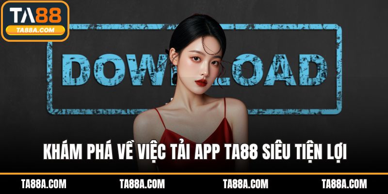 Tải App TA88 - Giải Pháp Giải Trí An Toàn Và Bảo Mật Tối Ưu 2 Khám phá về việc tải app TA88 siêu tiện lợi