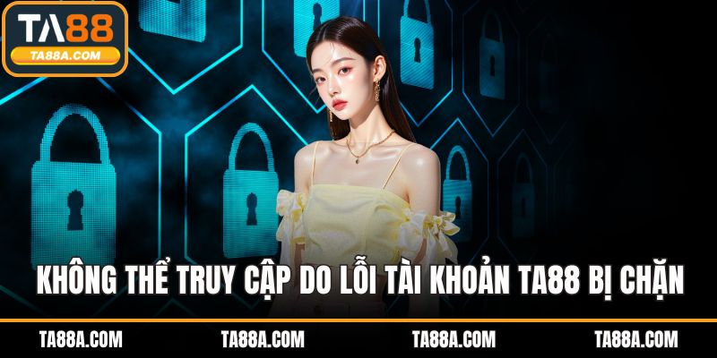 Tại Sao TA88 Bị Chặn? Dấu Hiệu Và Cách Mở Khóa Nhanh 4 Không thể truy cập do lỗi tài khoản TA88 bị chặn