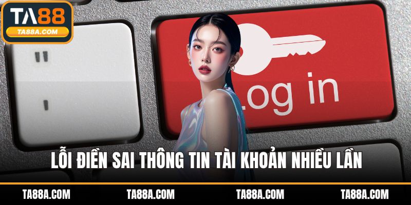 Đăng Nhập TA88 - Một Tài Khoản, Mọi Tiện Ích Trong Tầm Tay 5 Lỗi điền sai thông tin tài khoản nhiều lần