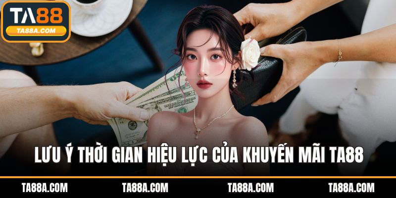 Khuyến Mãi TA88 - Đón Nhận Ưu Đãi Hấp Dẫn, Quà Tặng Bất Ngờ 5 Lưu ý thời gian hiệu lực của khuyến mãi TA88