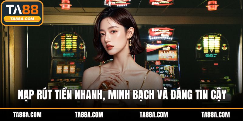 Nổ Hũ TA88 - Sảnh Game Chất Lượng Cho Dân Chơi Săn Thưởng 4 Nạp rút tiền nhanh, minh bạch và đáng tin cậy