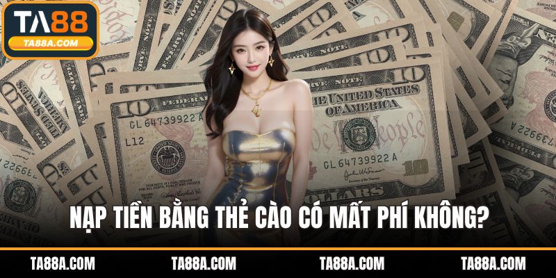 Nạp tiền bằng thẻ cào có mất phí không?