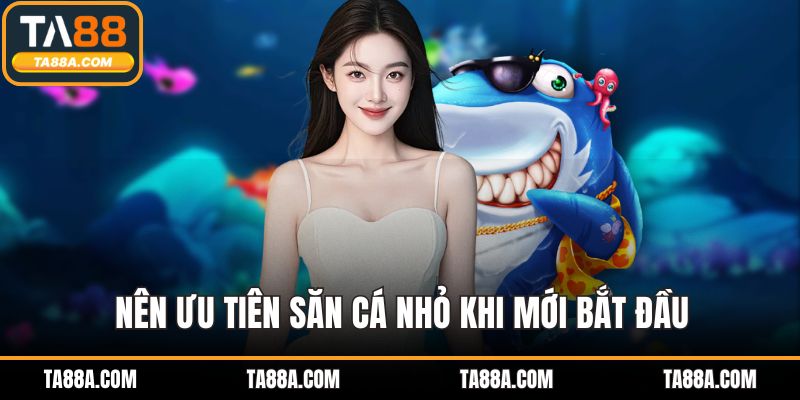 Bắn Cá TA88 - Giao Diện Đỉnh Cao, Tỷ Lệ Thắng Bùng Nổ 5 Nên ưu tiên săn cá nhỏ khi mới bắt đầu