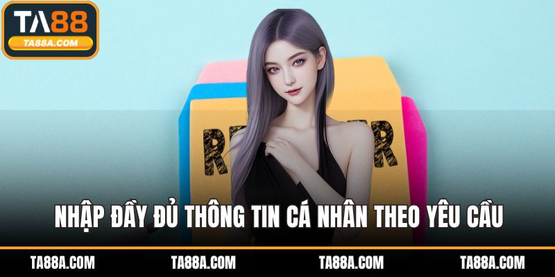Đăng Ký TA88 - Bảo Mật Cao Và Thanh Toán Nhanh Chóng 4 Nhập đầy đủ thông tin cá nhân theo yêu cầu