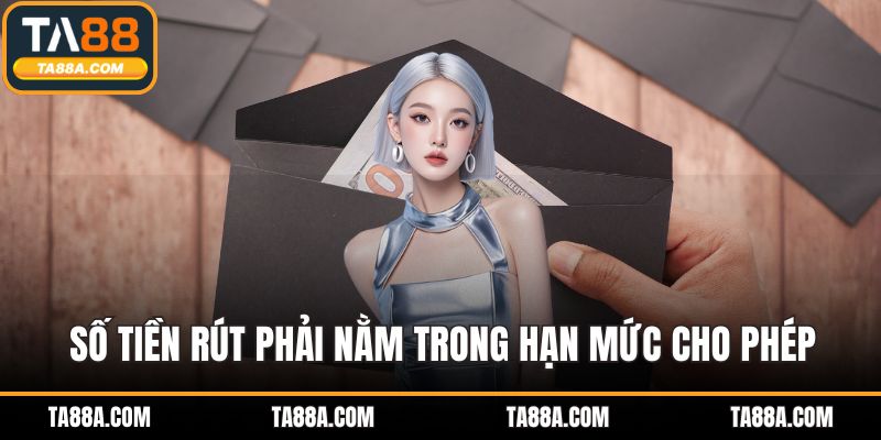 Số tiền rút phải nằm trong hạn mức cho phép