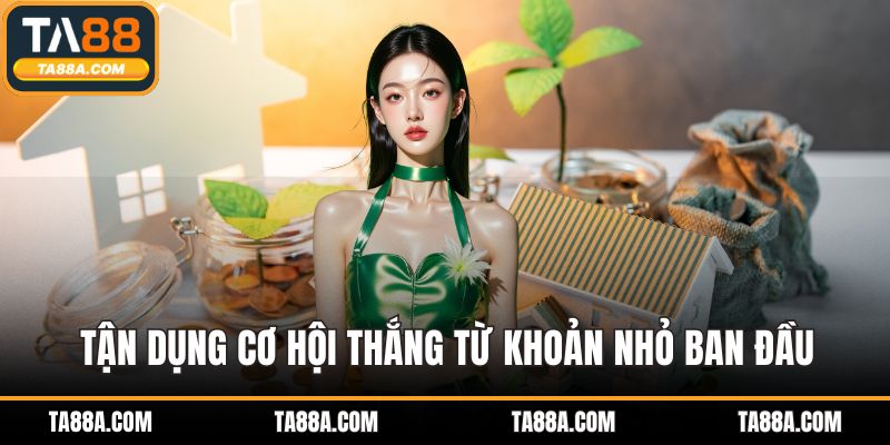 Tận dụng cơ hội thắng từ khoản nhỏ ban đầu