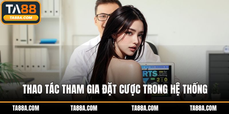 TA88 Vs New88 - Đánh Giá Hai Nền Tảng Cá Cược Uy Tín 3 Thao tác tham gia đặt cược trong hệ thống