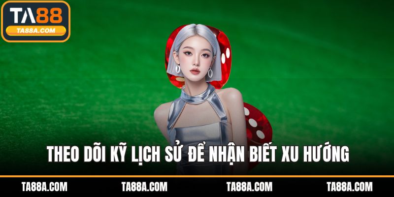 Theo dõi kỹ lịch sử để nhận biết xu hướng