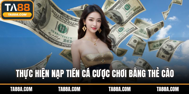 Thực hiện nạp tiền cá cược chơi bằng thẻ cào