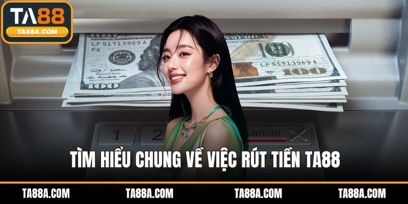 Tìm hiểu chung về việc rút tiền TA88