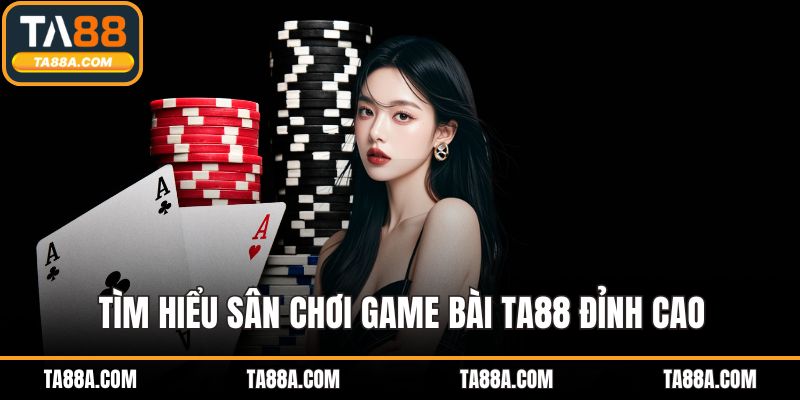 Tìm hiểu sân chơi game bài ta88 đỉnh cao