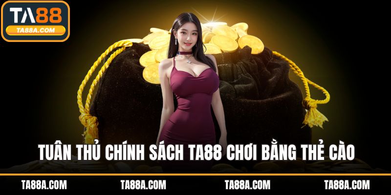 Tuân thủ chính sách TA88 chơi bằng thẻ cào