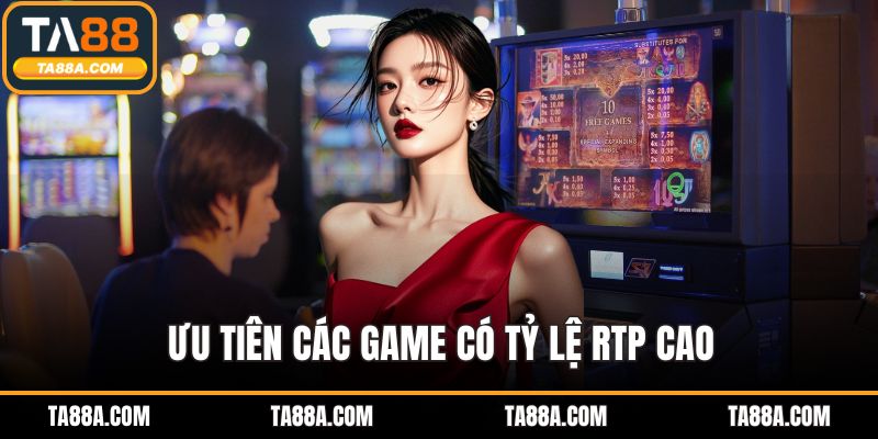 Nổ Hũ TA88 - Sảnh Game Chất Lượng Cho Dân Chơi Săn Thưởng 5 Ưu tiên các game có tỷ lệ RTP cao